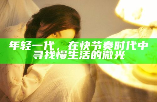 年轻一代，在快节奏时代中寻找慢生活的微光