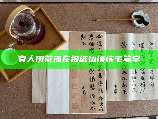 有人用茶汤在报纸边缘练毛笔字