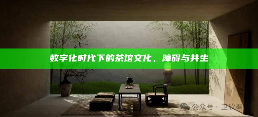 数字化时代下的茶馆文化，障碍与共生