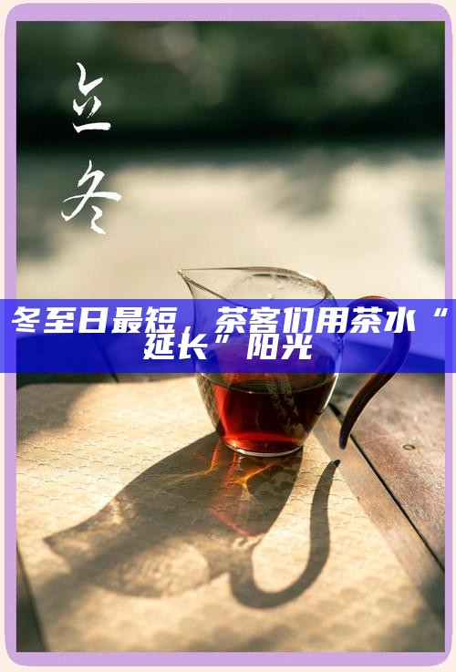 冬至日最短，茶客们用茶水“延长”阳光